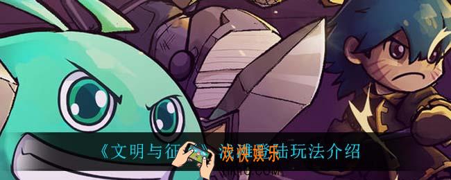 文明与征服浅滩登陆怎么玩_浅滩登陆玩法介绍