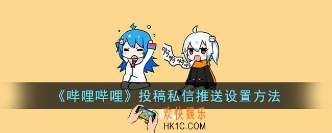 b站投稿私信推送怎么开_哔哩哔哩投稿私信推送设置方法