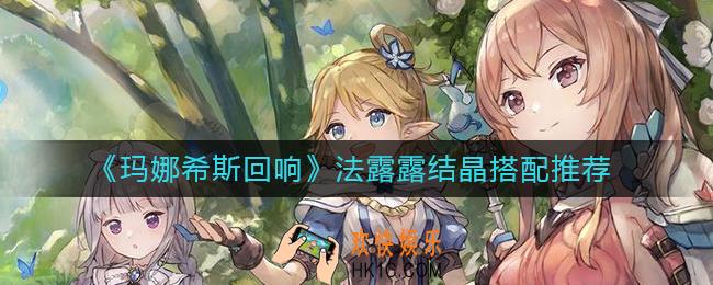 玛娜希斯回响法露露结晶怎么搭配_法露露结晶搭配推荐