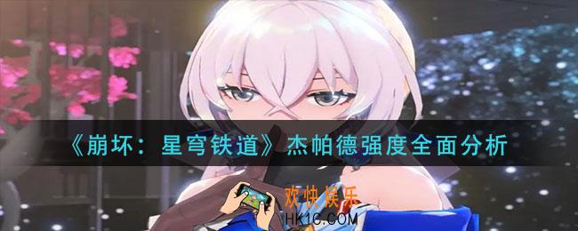 崩坏星穹铁道杰帕德怎么样_杰帕德强度全面分析