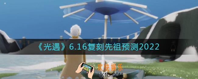 光遇6.16复刻先祖是谁_光遇6.16复刻先祖预测