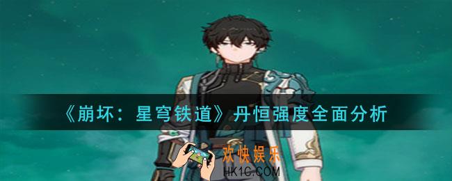 崩坏星穹铁道丹恒强度怎么样_丹恒强度全面分析