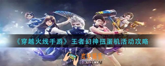 穿越火线手游王者幻神扭蛋机活动怎么做_王者幻神扭蛋机活动攻略
