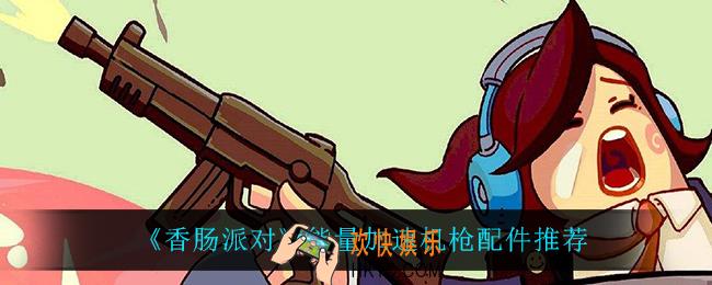 香肠派对能量加速机枪用什么配件_能量加速机枪配件推荐