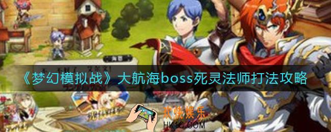梦幻模拟战大航海boss死灵法师怎么打_大航海boss死灵法师打法攻略