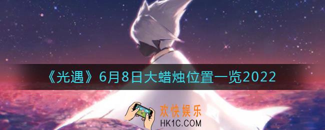 光遇6月8日大蜡烛在哪_6月8日大蜡烛位置一览2022