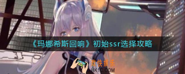 玛娜希斯回响初始ssr选谁好_初始ssr选择攻略