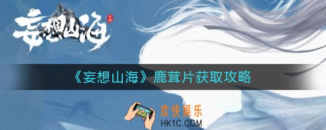妄想山海鹿茸片怎么获取_鹿茸片获取攻略