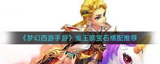 梦幻西游手游魔王寨宝石怎么搭配_魔王寨宝石搭配推荐