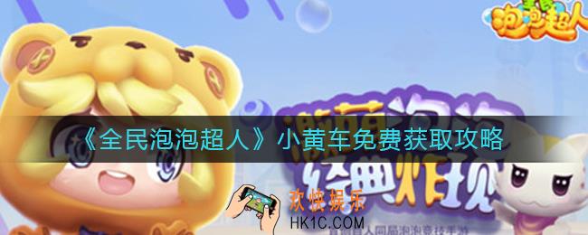 全民泡泡超人小黄车怎么获得_小黄车免费获取攻略