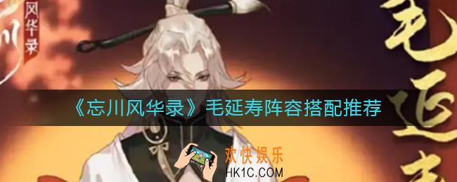 忘川风华录毛延寿阵容怎么搭配_毛延寿阵容搭配推荐