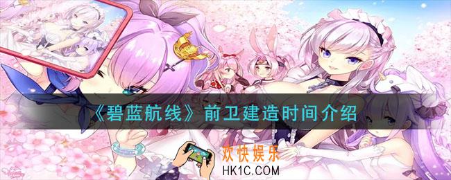 碧蓝航线前卫建造时间是多久_前卫建造时间介绍