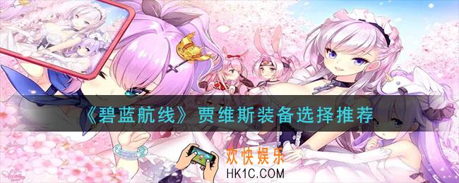 碧蓝航线贾维斯装备怎么选择_贾维斯装备选择推荐