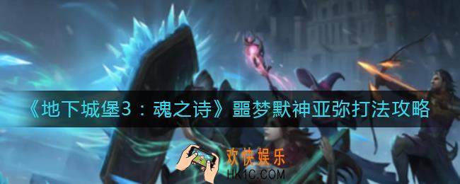 地下城堡3魂之诗噩梦默神亚弥怎么打_噩梦默神亚弥打法攻略