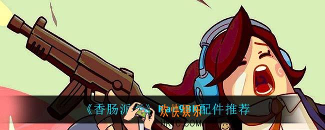 香肠派对Kar98K怎么样_Kar98K配件推荐