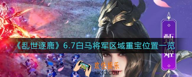 乱世逐鹿6月7日白马将军区域重宝位置在哪_6.7白马将军区域重宝位置一览
