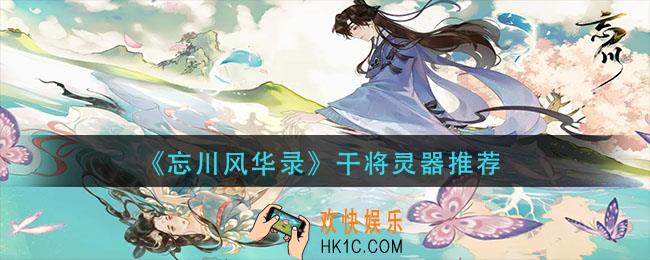 忘川风华录干将灵器配什么_干将灵器推荐