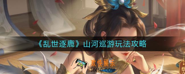 乱世逐鹿山河巡游怎么玩_山河巡游玩法攻略