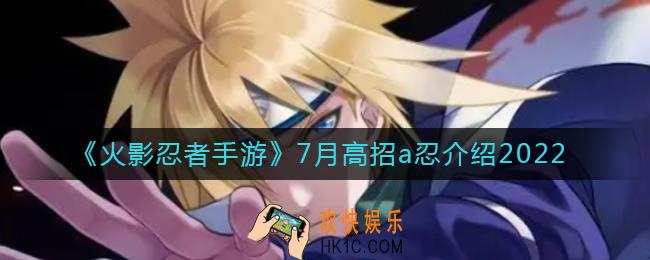 火影忍者手游7月高招a忍是谁_7月高招a忍介绍2022
