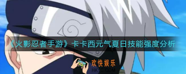 火影忍者手游卡卡西元气夏日技能怎么样_卡卡西元气夏日技能强度分析