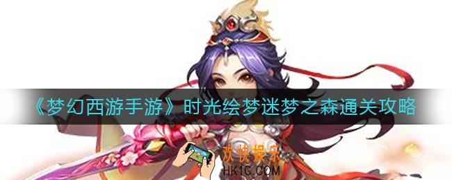 梦幻西游手游时光绘梦迷梦之森怎么过_时光绘梦迷梦之森通关攻略