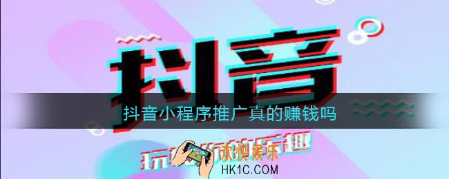抖音小程序推广真的赚钱吗_抖音小程序推广赚钱实操步骤
