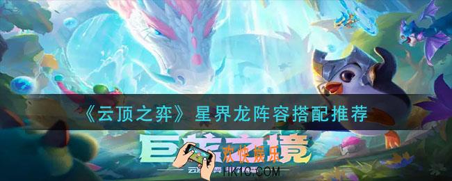 云顶之弈星界龙阵容怎么搭配_星界龙阵容搭配推荐
