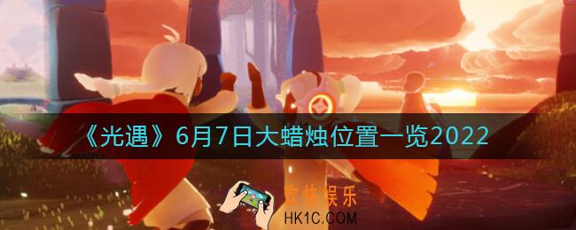 光遇6月7日大蜡烛在哪_6月7日大蜡烛位置一览2022