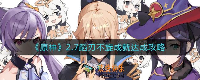 原神2.7蹈刃不旋成就怎么做_2.7蹈刃不旋成就达成攻略