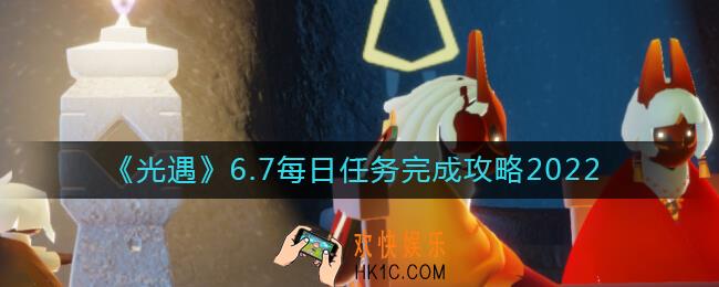 光遇6月7日每日任务怎么做2022_6.7每日任务完成攻略2022