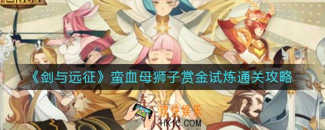 剑与远征蛮血母狮子赏金试炼怎么过_蛮血母狮子赏金试炼通关攻略