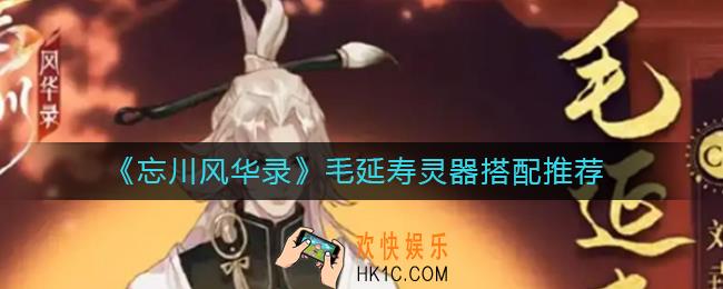 忘川风华录毛延寿灵器怎么搭配_毛延寿灵器搭配推荐