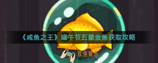 咸鱼之王端午节五星金鱼怎么获得_端午节五星金鱼获取攻略