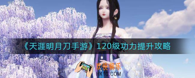 天涯明月刀手游120级功力怎么提升_120级功力提升攻略