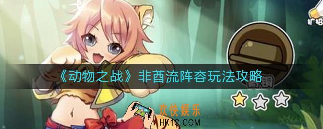 动物之战非酋流阵容怎么玩_非酋流阵容玩法攻略