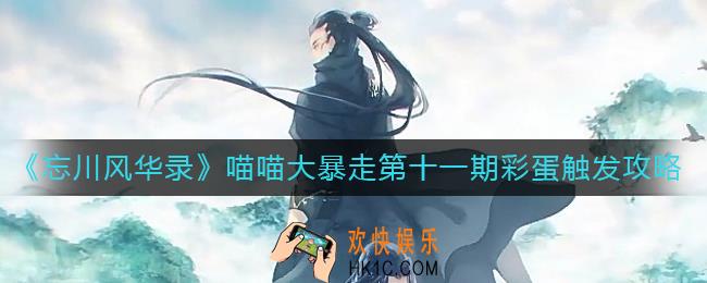 忘川风华录喵喵大暴走第十一期彩蛋怎么触发_喵喵大暴走第十一期彩蛋触发攻略