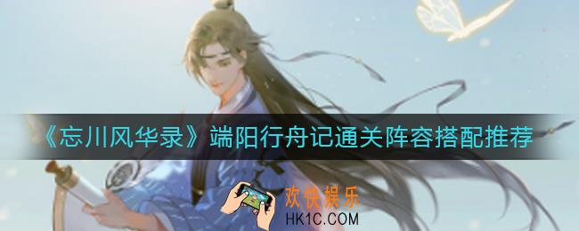 忘川风华录端阳行舟记通关阵容怎么搭配_端阳行舟记通关阵容搭配推荐