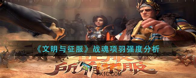 文明与征服战魂项羽怎么样_战魂项羽强度分析