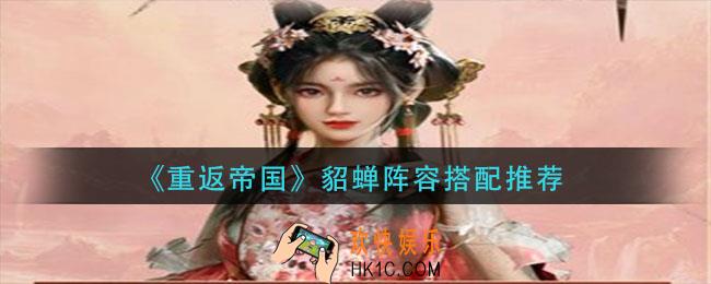 重返帝国貂蝉阵容怎么搭配_貂蝉阵容搭配推荐