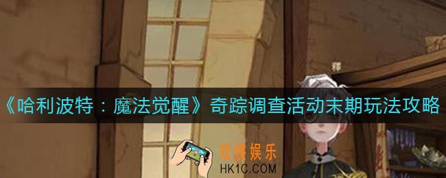 哈利波特魔法觉醒奇踪调查活动末期怎么玩_奇踪调查活动末期玩法攻略