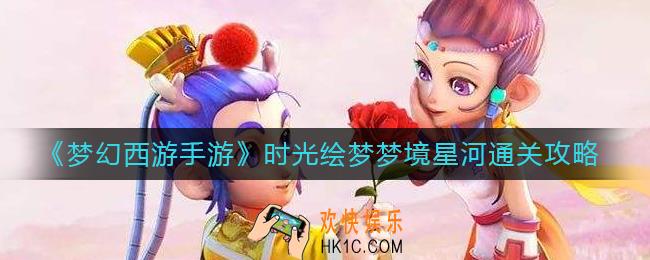 梦幻西游手游时光绘梦梦境星河怎么过_时光绘梦梦境星河通关攻略
