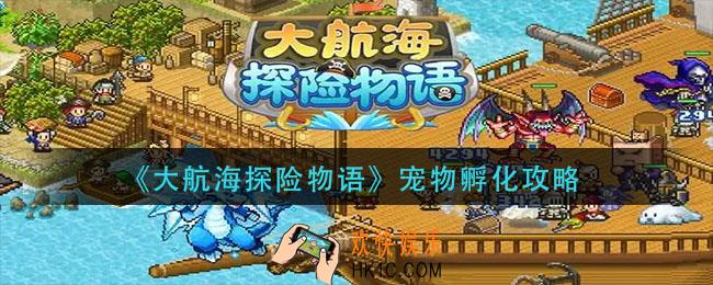 大航海探险物语宠物怎么搭配_宠物孵化攻略
