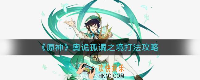 原神奥诡孤谲之境怎么打_奥诡孤谲之境打法攻略