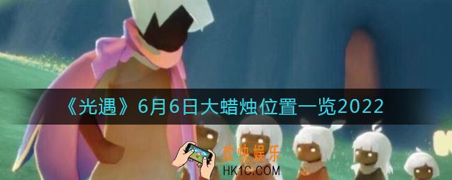 光遇6月6日大蜡烛在哪_6月6日大蜡烛位置一览2022