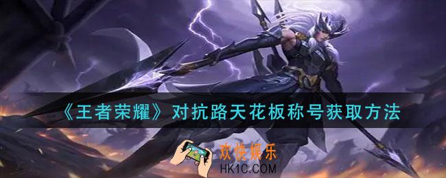 王者荣耀对抗路天花板称号怎么获得_对抗路天花板称号获取方法