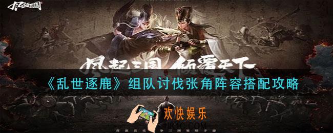 乱世逐鹿组队讨伐张角阵容怎么搭配_组队讨伐张角阵容搭配攻略
