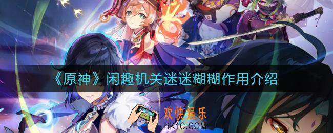 原神闲趣机关迷迷糊糊有什么用_闲趣机关迷迷糊糊作用介绍