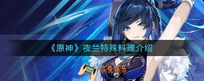 原神夜兰特殊料理怎么做_夜兰特殊料理介绍