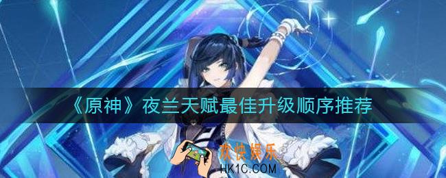 原神夜兰天赋升级顺序是什么_夜兰天赋升级顺序推荐