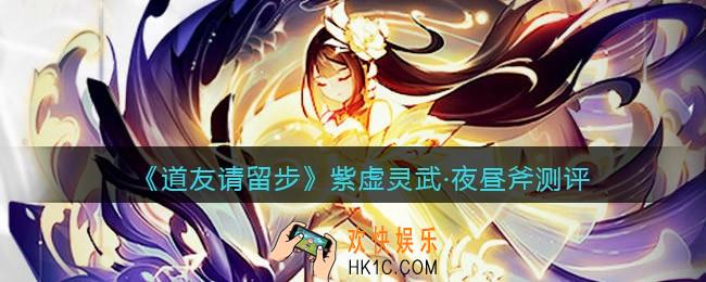 道友请留步紫虚灵武·夜昼斧测评测评_夜昼斧测评怎么样